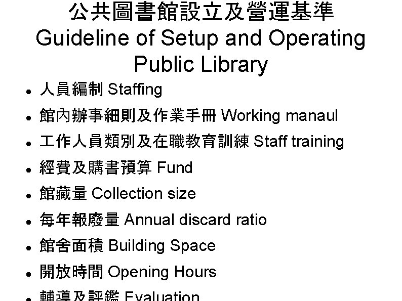 公共圖書館設立及營運基準 Guideline of Setup and Operating Public Library 人員編制 Staffing 館內辦事細則及作業手冊 Working manaul 作人員類別及在職教育訓練