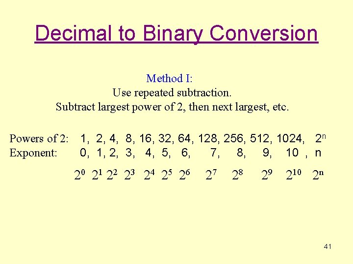 Decimal to Binary Conversion Method I: Use repeated subtraction. Subtract largest power of 2, Decimal to Binary Conversion Method I: Use repeated subtraction. Subtract largest power of 2,