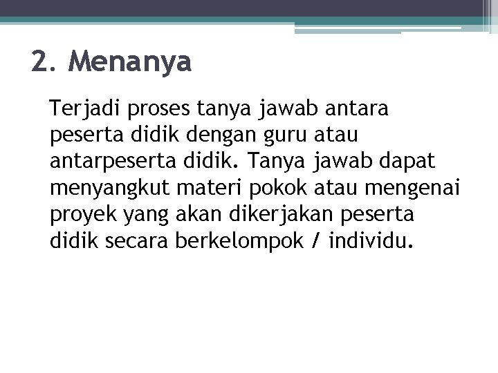 2. Menanya Terjadi proses tanya jawab antara peserta didik dengan guru atau antarpeserta didik.