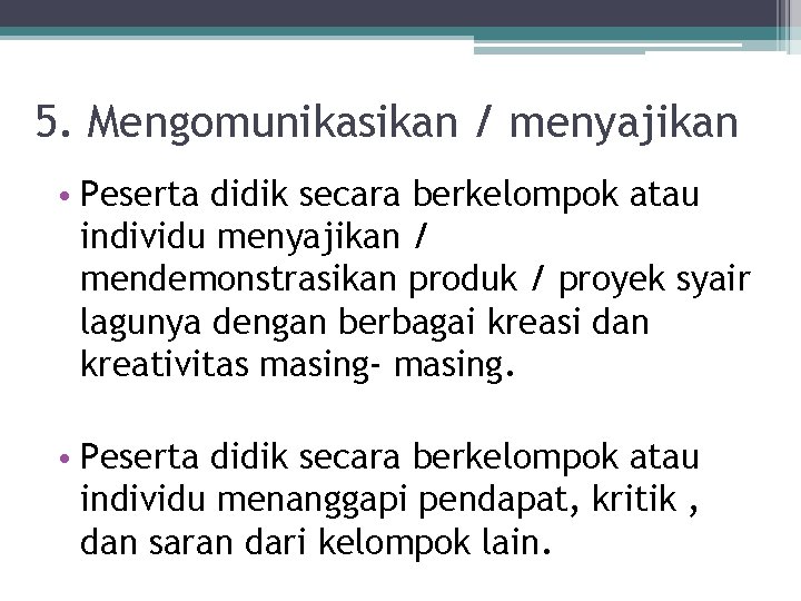 5. Mengomunikasikan / menyajikan • Peserta didik secara berkelompok atau individu menyajikan / mendemonstrasikan