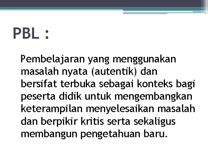 PBL : Pembelajaran yang menggunakan masalah nyata (autentik) dan bersifat terbuka sebagai konteks bagi