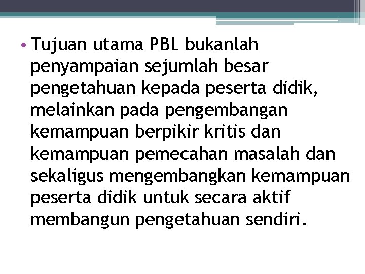  • Tujuan utama PBL bukanlah penyampaian sejumlah besar pengetahuan kepada peserta didik, melainkan