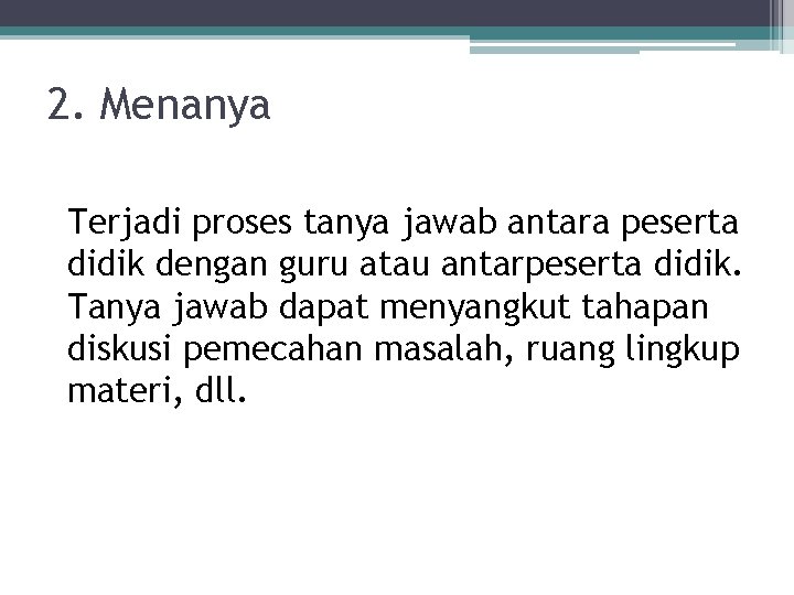 2. Menanya Terjadi proses tanya jawab antara peserta didik dengan guru atau antarpeserta didik.