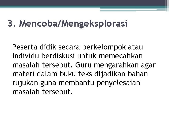 3. Mencoba/Mengeksplorasi Peserta didik secara berkelompok atau individu berdiskusi untuk memecahkan masalah tersebut. Guru