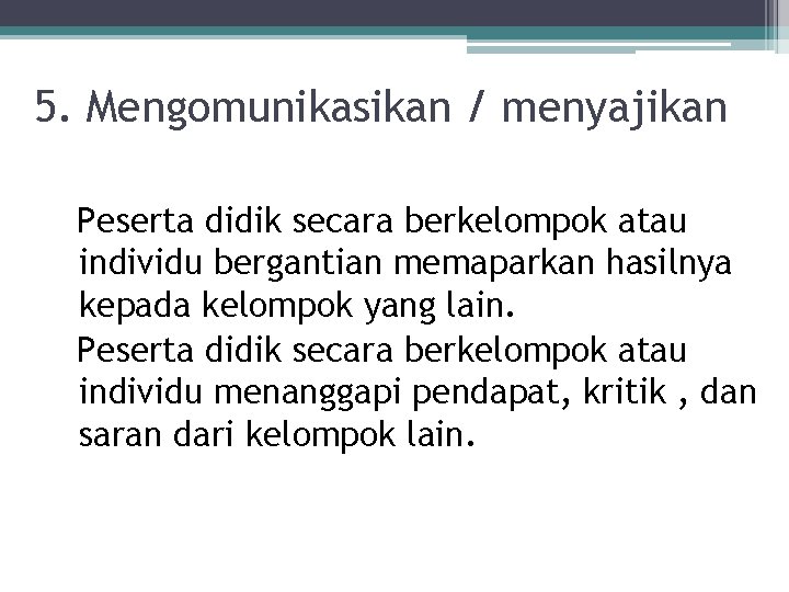 5. Mengomunikasikan / menyajikan Peserta didik secara berkelompok atau individu bergantian memaparkan hasilnya kepada