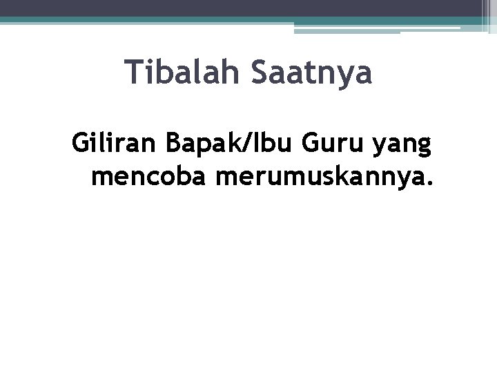 Tibalah Saatnya Giliran Bapak/Ibu Guru yang mencoba merumuskannya. 