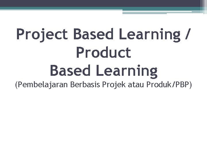 Project Based Learning / Product Based Learning (Pembelajaran Berbasis Projek atau Produk/PBP) 