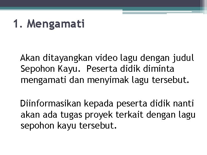 1. Mengamati Akan ditayangkan video lagu dengan judul Sepohon Kayu. Peserta didik diminta mengamati