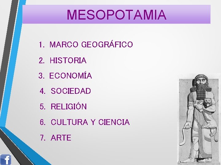 MESOPOTAMIA 1. MARCO GEOGRÁFICO 2. HISTORIA 3. ECONOMÍA 4. SOCIEDAD 5. RELIGIÓN 6. CULTURA
