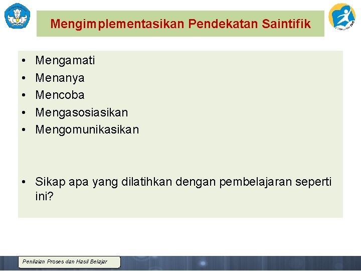 Mengimplementasikan Pendekatan Saintifik • • • Mengamati Menanya Mencoba Mengasosiasikan Mengomunikasikan • Sikap apa