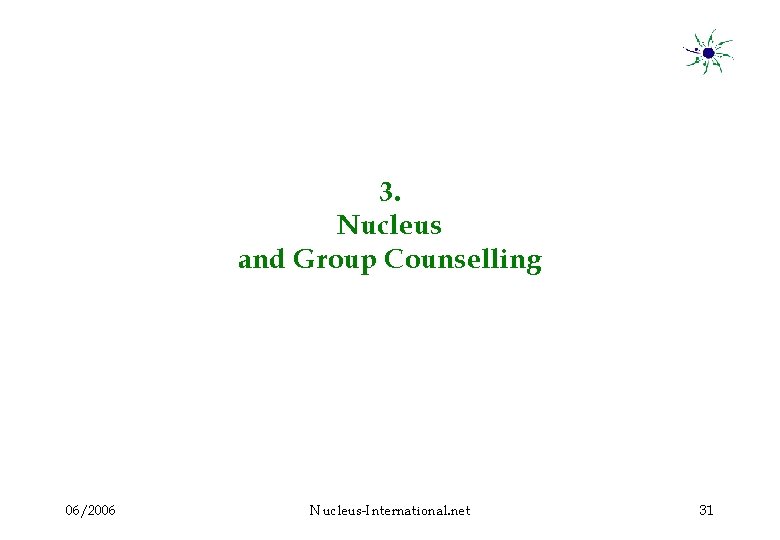 3. Nucleus and Group Counselling 06/2006 Nucleus-International. net 31 