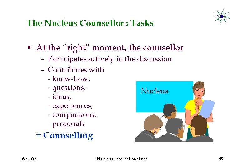 The Nucleus Counsellor : Tasks • At the “right” moment, the counsellor – Participates