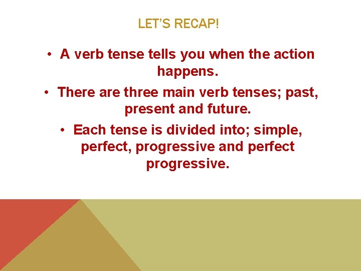 LET’S RECAP! • A verb tense tells you when the action happens. • There