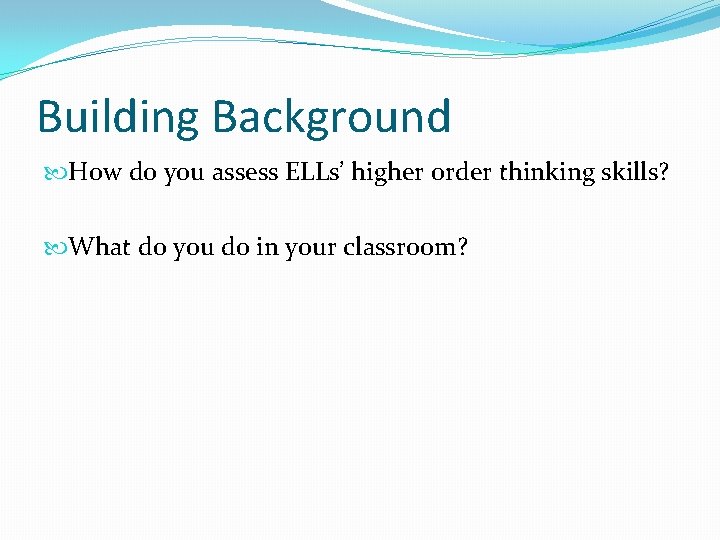 Building Background How do you assess ELLs’ higher order thinking skills? What do you