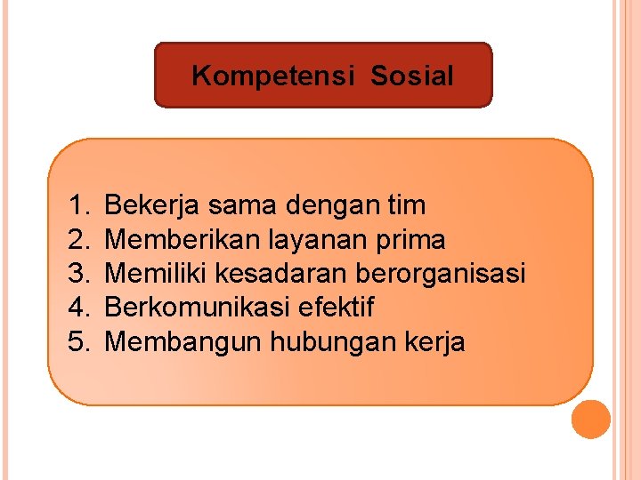 Kompetensi Sosial 1. 2. 3. 4. 5. Bekerja sama dengan tim Memberikan layanan prima