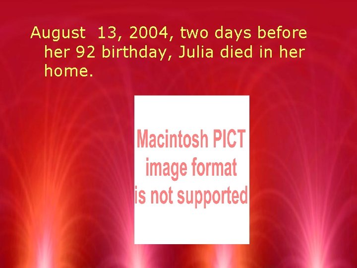 August 13, 2004, two days before her 92 birthday, Julia died in her home.