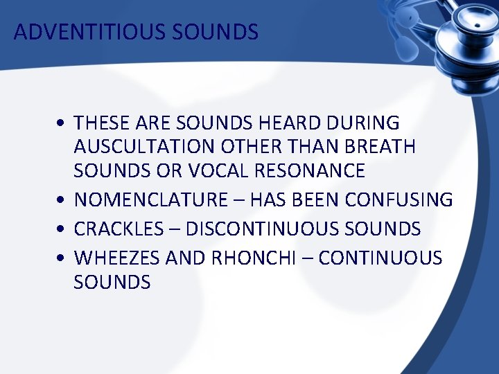 ADVENTITIOUS SOUNDS • THESE ARE SOUNDS HEARD DURING AUSCULTATION OTHER THAN BREATH SOUNDS OR