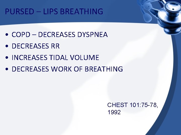 PURSED – LIPS BREATHING • • COPD – DECREASES DYSPNEA DECREASES RR INCREASES TIDAL