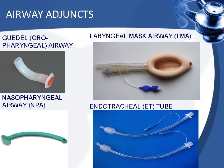 AIRWAY ADJUNCTS GUEDEL (OROPHARYNGEAL) AIRWAY NASOPHARYNGEAL AIRWAY (NPA) LARYNGEAL MASK AIRWAY (LMA) ENDOTRACHEAL (ET)