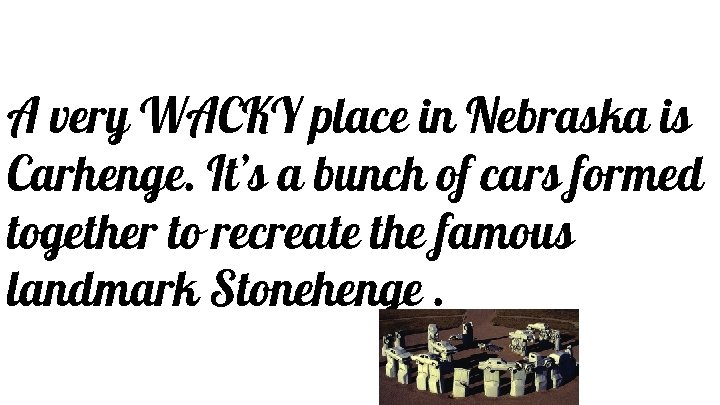 A very WACKY place in Nebraska is Carhenge. It’s a bunch of cars formed