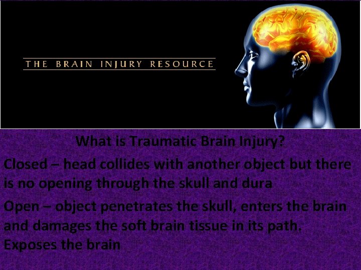 What is Traumatic Brain Injury? Closed – head collides with another object but there