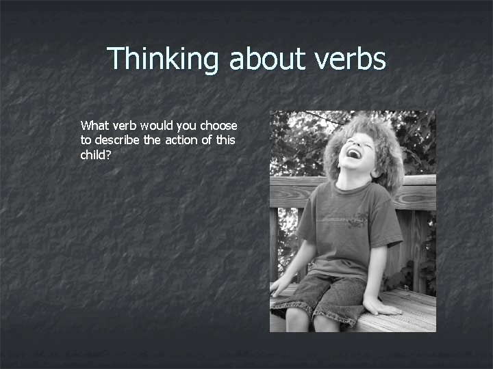 Thinking about verbs What verb would you choose to describe the action of this