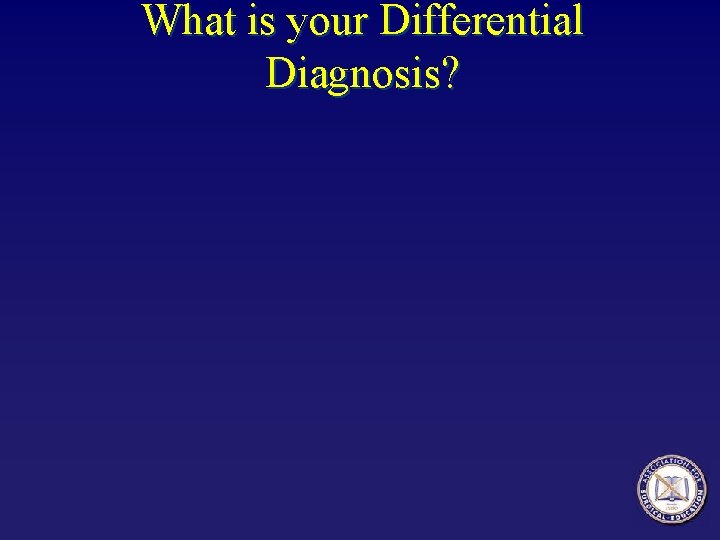 What is your Differential Diagnosis? 