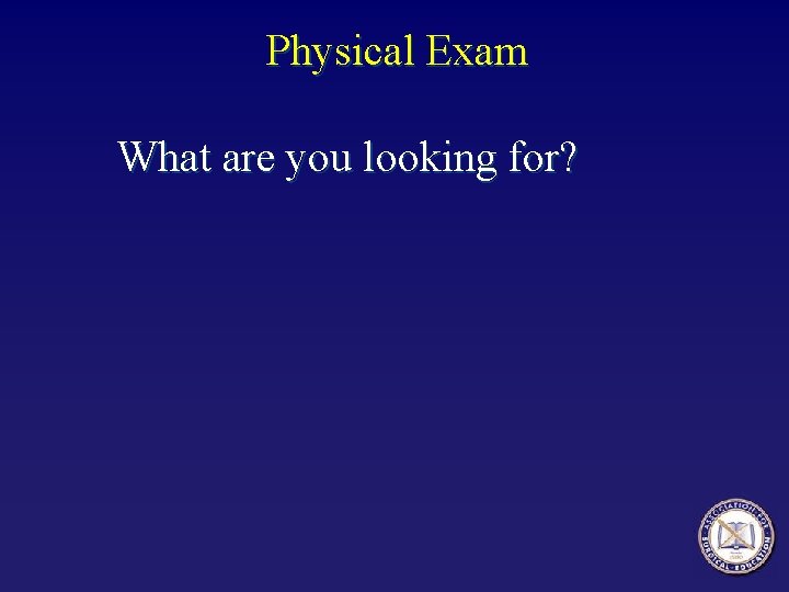 Physical Exam What are you looking for? 