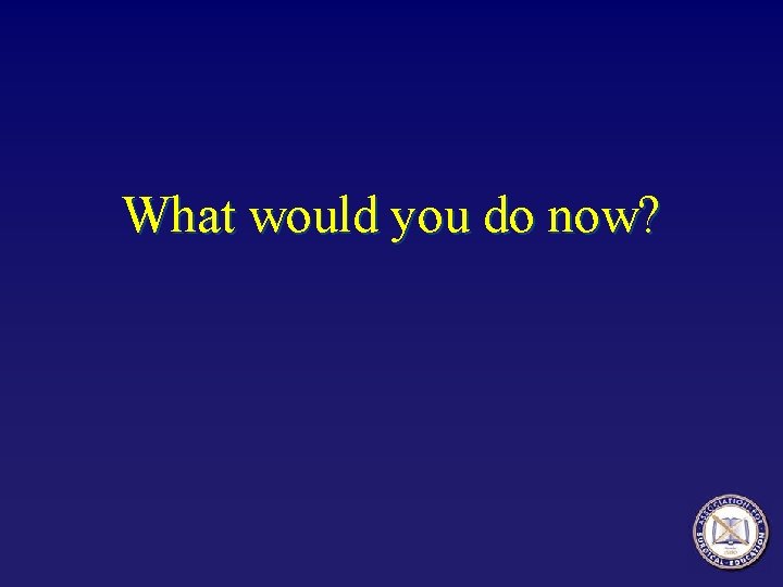 What would you do now? 