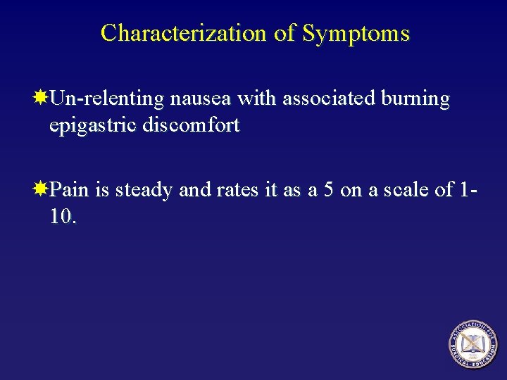 Characterization of Symptoms Un-relenting nausea with associated burning epigastric discomfort Pain is steady and