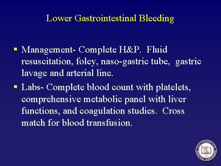 Lower Gastrointestinal Bleeding § Management- Complete H&P. Fluid resuscitation, foley, naso-gastric tube, gastric lavage