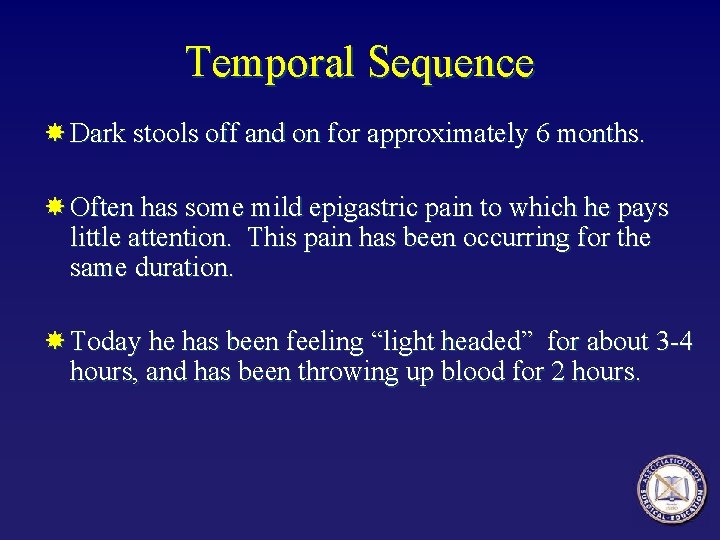 Temporal Sequence Dark stools off and on for approximately 6 months. Often has some