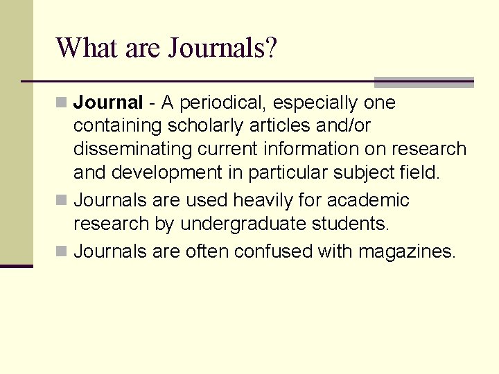What are Journals? n Journal - A periodical, especially one containing scholarly articles and/or