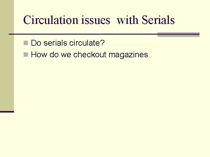Circulation issues with Serials n Do serials circulate? n How do we checkout magazines