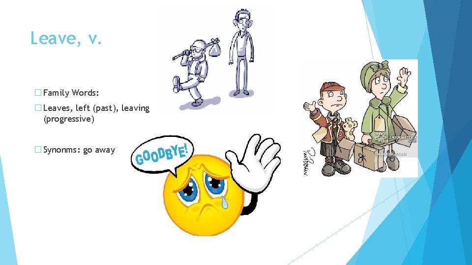 Leave, v. � Family Words: � Leaves, left (past), leaving (progressive) � Synonms: go