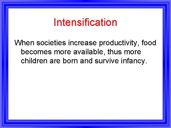 Intensification When societies increase productivity, food becomes more available, thus more children are born Intensification When societies increase productivity, food becomes more available, thus more children are born