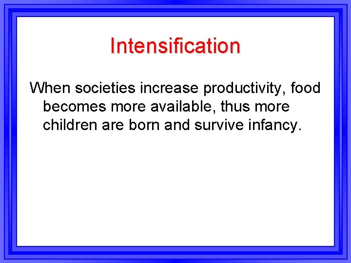 Intensification When societies increase productivity, food becomes more available, thus more children are born