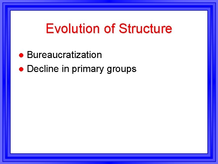 Evolution of Structure Bureaucratization l Decline in primary groups l 