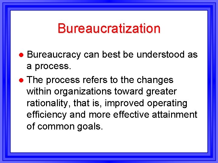 Bureaucratization Bureaucracy can best be understood as a process. l The process refers to Bureaucratization Bureaucracy can best be understood as a process. l The process refers to
