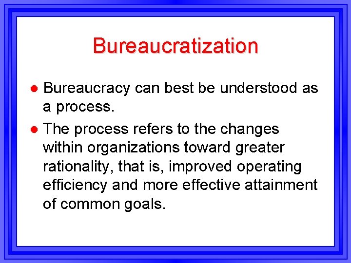 Bureaucratization Bureaucracy can best be understood as a process. l The process refers to