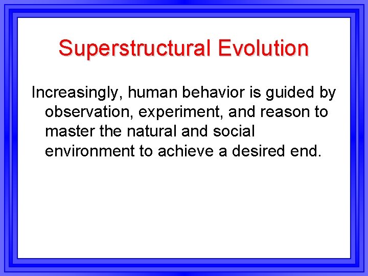 Superstructural Evolution Increasingly, human behavior is guided by observation, experiment, and reason to master Superstructural Evolution Increasingly, human behavior is guided by observation, experiment, and reason to master