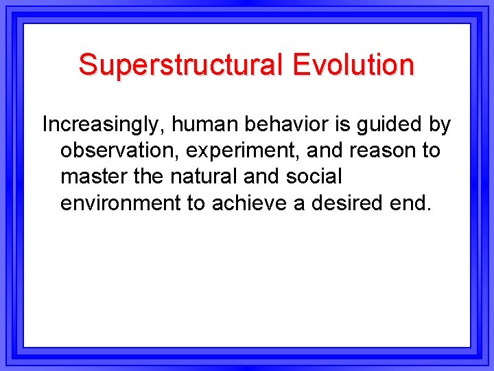 Superstructural Evolution Increasingly, human behavior is guided by observation, experiment, and reason to master