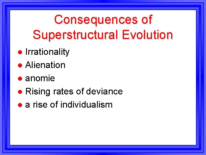 Consequences of Superstructural Evolution Irrationality l Alienation l anomie l Rising rates of deviance Consequences of Superstructural Evolution Irrationality l Alienation l anomie l Rising rates of deviance