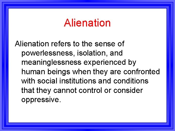 Alienation refers to the sense of powerlessness, isolation, and meaninglessness experienced by human beings Alienation refers to the sense of powerlessness, isolation, and meaninglessness experienced by human beings