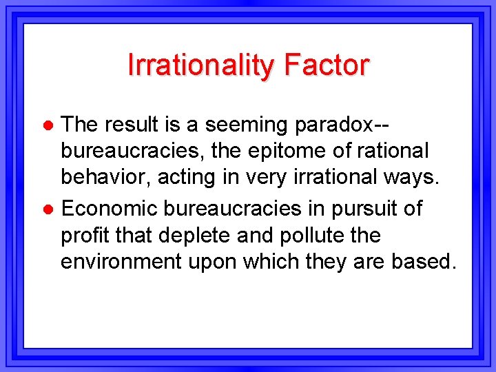 Irrationality Factor The result is a seeming paradox-bureaucracies, the epitome of rational behavior, acting Irrationality Factor The result is a seeming paradox-bureaucracies, the epitome of rational behavior, acting