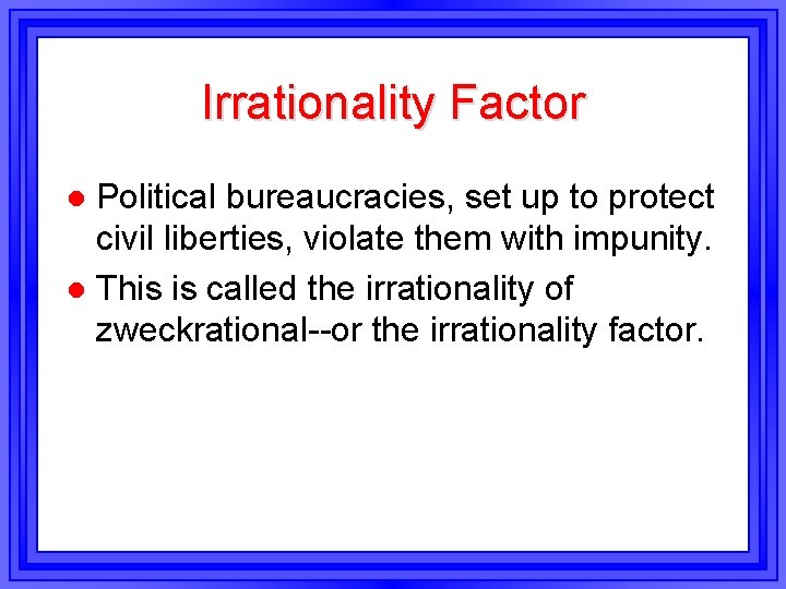 Irrationality Factor Political bureaucracies, set up to protect civil liberties, violate them with impunity. Irrationality Factor Political bureaucracies, set up to protect civil liberties, violate them with impunity.
