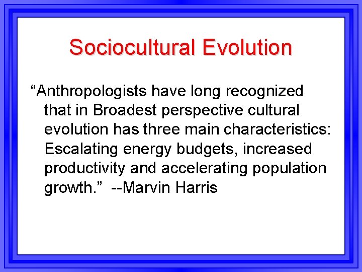 Sociocultural Evolution “Anthropologists have long recognized that in Broadest perspective cultural evolution has three