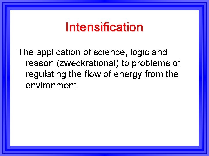Intensification The application of science, logic and reason (zweckrational) to problems of regulating the Intensification The application of science, logic and reason (zweckrational) to problems of regulating the