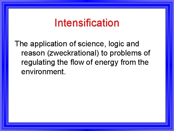 Intensification The application of science, logic and reason (zweckrational) to problems of regulating the