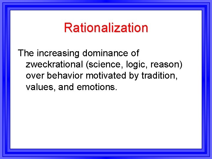 Rationalization The increasing dominance of zweckrational (science, logic, reason) over behavior motivated by tradition, Rationalization The increasing dominance of zweckrational (science, logic, reason) over behavior motivated by tradition,
